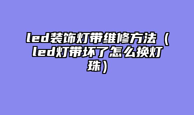 led装饰灯带维修方法（led灯带坏了怎么换灯珠）