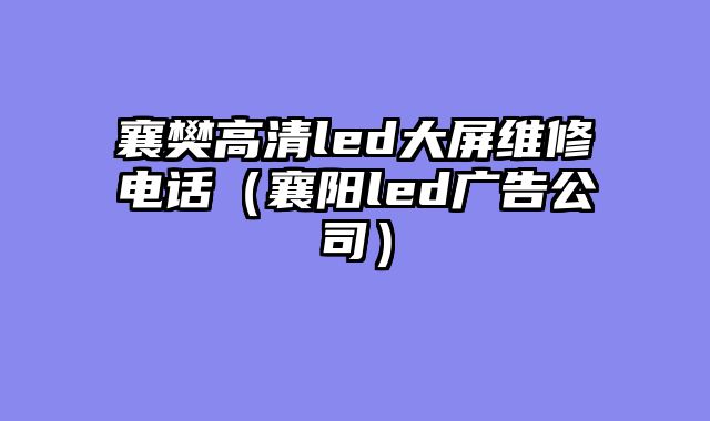 襄樊高清led大屏维修电话（襄阳led广告公司）
