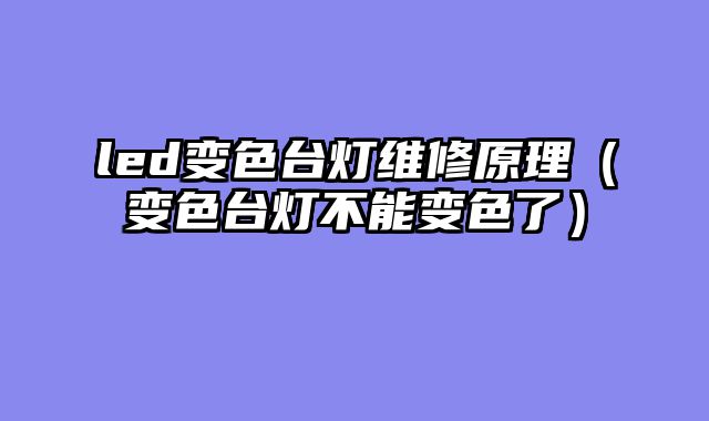 led变色台灯维修原理（变色台灯不能变色了）