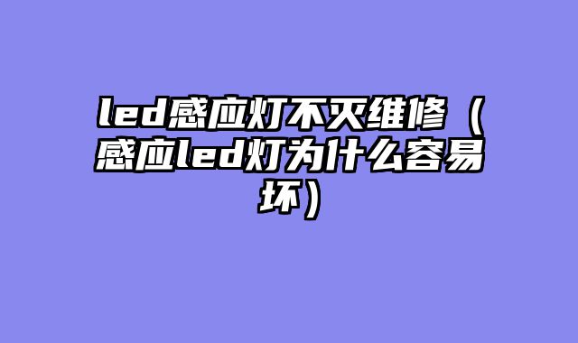 led感应灯不灭维修（感应led灯为什么容易坏）