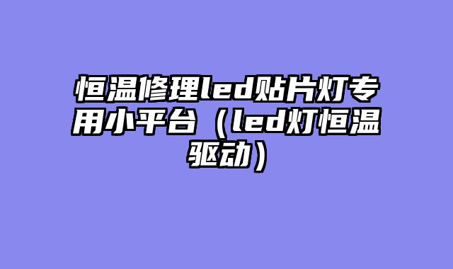 恒温修理led贴片灯专用小平台（led灯恒温驱动）