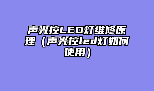 声光控LED灯维修原理（声光控led灯如何使用）