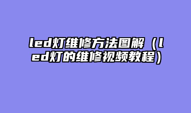 led灯维修方法图解（led灯的维修视频教程）