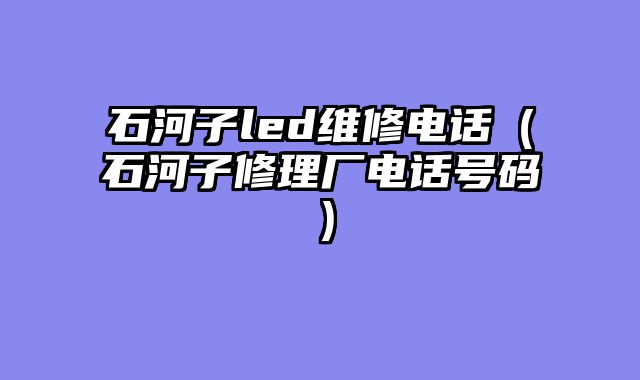 石河子led维修电话（石河子修理厂电话号码）
