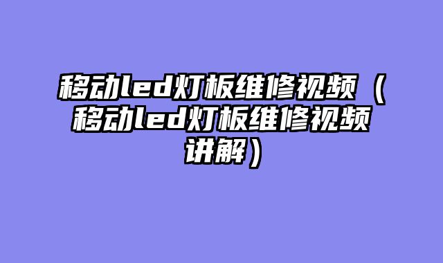 移动led灯板维修视频（移动led灯板维修视频讲解）