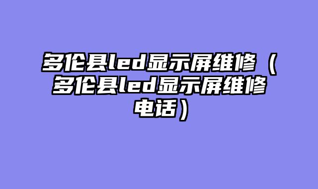 多伦县led显示屏维修（多伦县led显示屏维修电话）