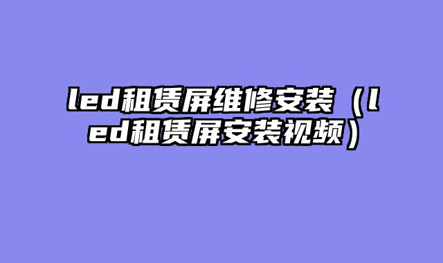 led租赁屏维修安装（led租赁屏安装视频）