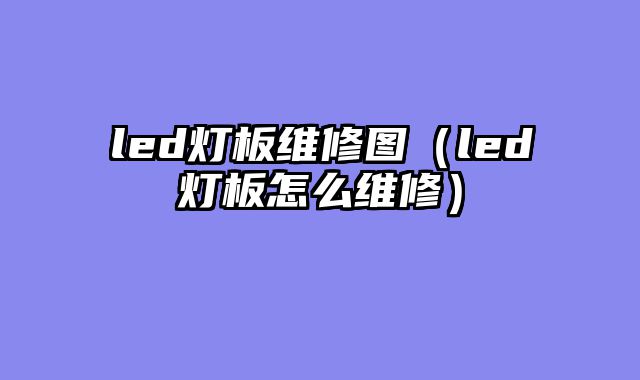 led灯板维修图（led灯板怎么维修）
