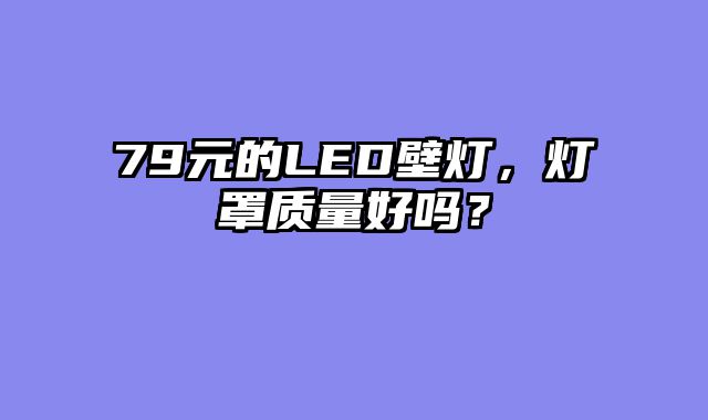 79元的LED壁灯，灯罩质量好吗？