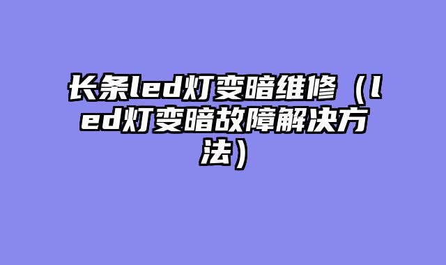 长条led灯变暗维修（led灯变暗故障解决方法）