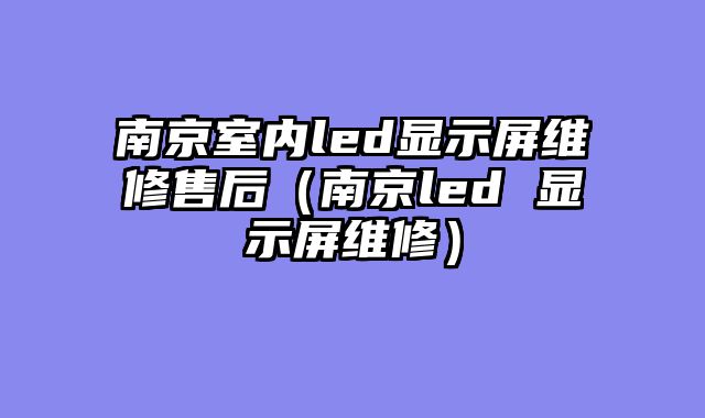 南京室内led显示屏维修售后（南京led 显示屏维修）