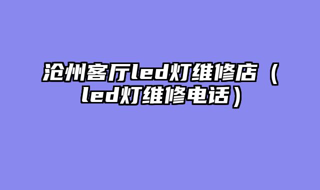 沧州客厅led灯维修店（led灯维修电话）