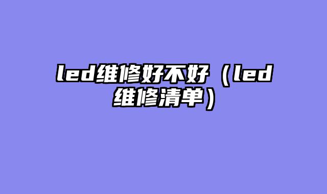 led维修好不好（led维修清单）