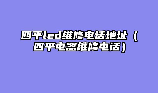四平led维修电话地址（四平电器维修电话）