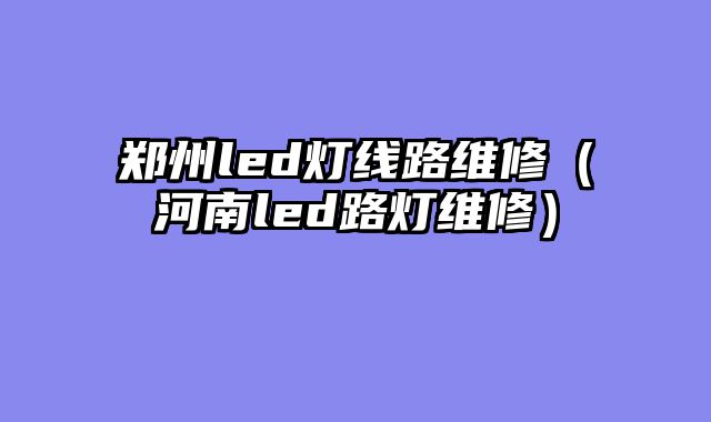 郑州led灯线路维修（河南led路灯维修）