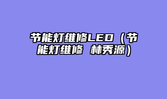 节能灯维修LED（节能灯维修 林秀源）