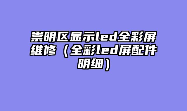 崇明区显示led全彩屏维修（全彩led屏配件明细）