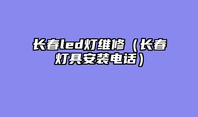 长春led灯维修（长春灯具安装电话）