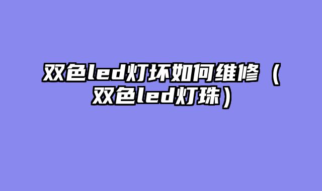双色led灯坏如何维修（双色led灯珠）