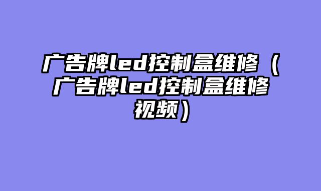 广告牌led控制盒维修（广告牌led控制盒维修视频）