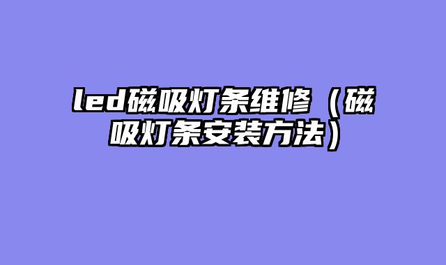 led磁吸灯条维修（磁吸灯条安装方法）