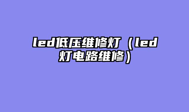 led低压维修灯（led灯电路维修）