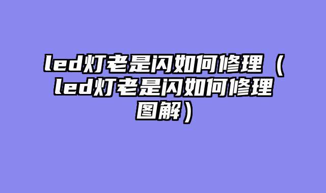 led灯老是闪如何修理（led灯老是闪如何修理图解）