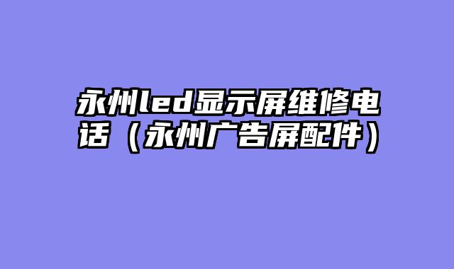 永州led显示屏维修电话（永州广告屏配件）