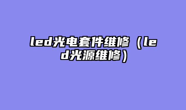 led光电套件维修（led光源维修）