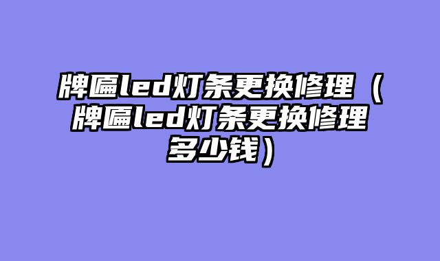 牌匾led灯条更换修理（牌匾led灯条更换修理多少钱）