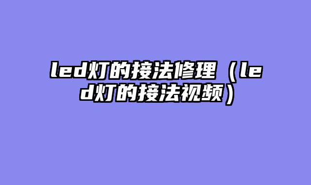 led灯的接法修理（led灯的接法视频）