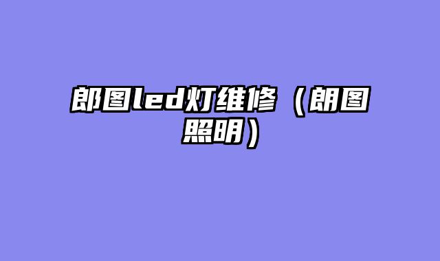 郎图led灯维修（朗图照明）