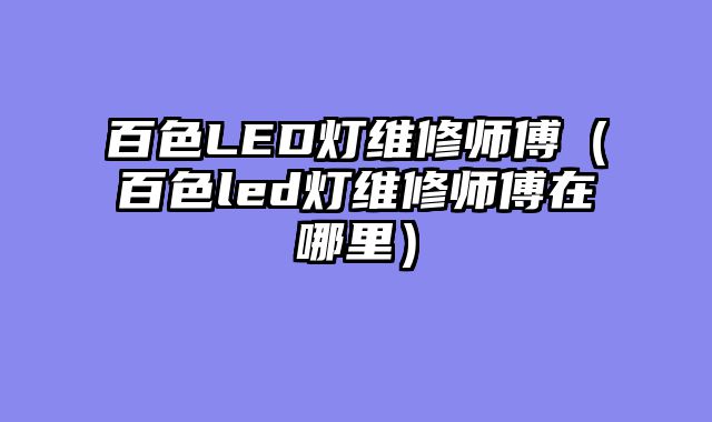 百色LED灯维修师傅（百色led灯维修师傅在哪里）