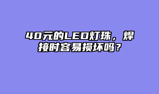 40元的LED灯珠，焊接时容易损坏吗？