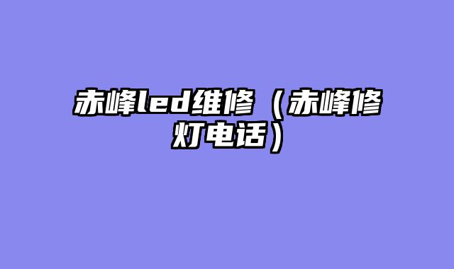 赤峰led维修（赤峰修灯电话）