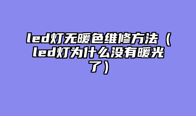 led灯无暖色维修方法（led灯为什么没有暖光了）