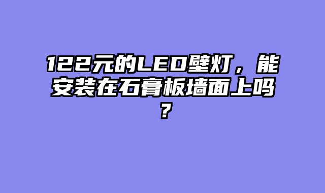 122元的LED壁灯，能安装在石膏板墙面上吗？
