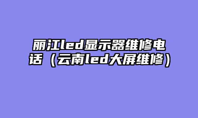 丽江led显示器维修电话（云南led大屏维修）