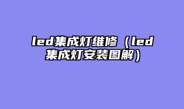 led集成灯维修（led集成灯安装图解）