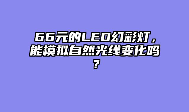66元的LED幻彩灯，能模拟自然光线变化吗？