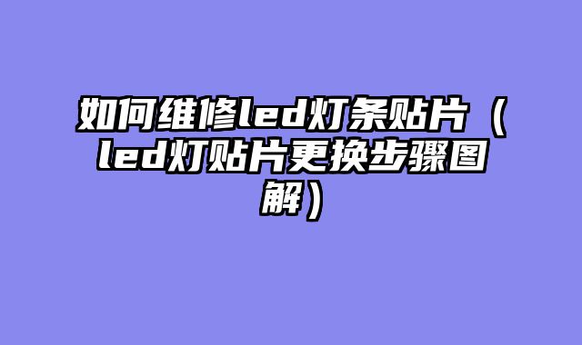 如何维修led灯条贴片（led灯贴片更换步骤图解）