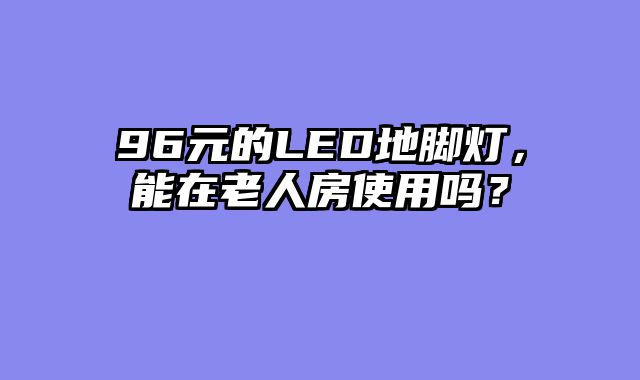 96元的LED地脚灯，能在老人房使用吗？