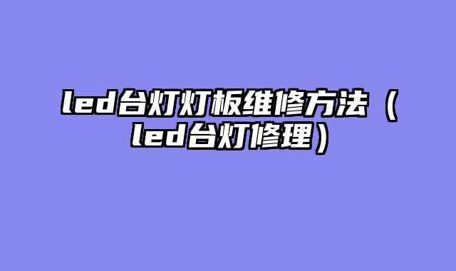 led台灯灯板维修方法（led台灯修理）