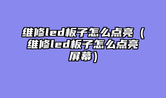 维修led板子怎么点亮（维修led板子怎么点亮屏幕）