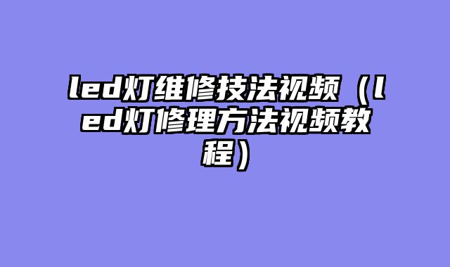 led灯维修技法视频（led灯修理方法视频教程）