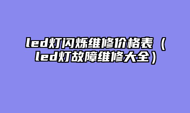 led灯闪烁维修价格表（led灯故障维修大全）