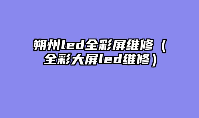 朔州led全彩屏维修（全彩大屏led维修）