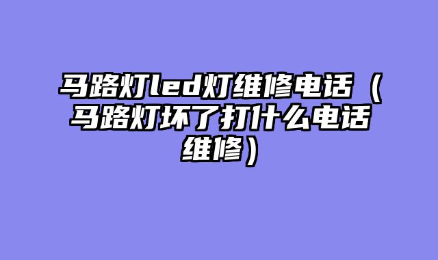 马路灯led灯维修电话（马路灯坏了打什么电话维修）