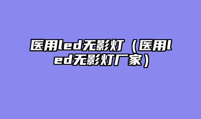 医用led无影灯（医用led无影灯厂家）