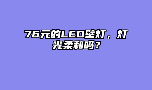 76元的LED壁灯，灯光柔和吗？